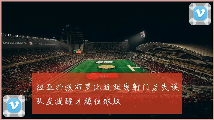 拉亚扑救布罗比近距离射门后失误队友提醒才稳住球权