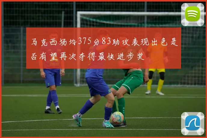 马克西场均375分83助攻表现出色是否有望再次夺得最快进步奖