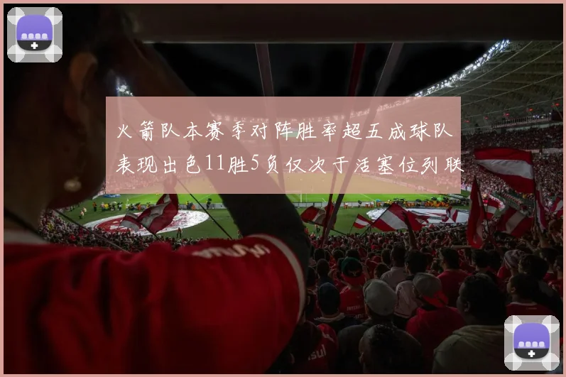 火箭队本赛季对阵胜率超五成球队表现出色11胜5负仅次于活塞位列联盟第二