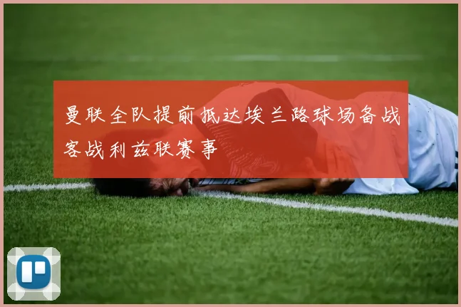 曼联全队提前抵达埃兰路球场备战客战利兹联赛事