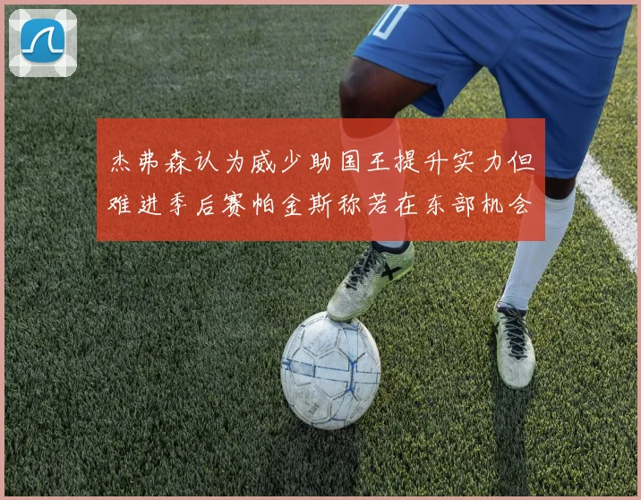 杰弗森认为威少助国王提升实力但难进季后赛帕金斯称若在东部机会更大