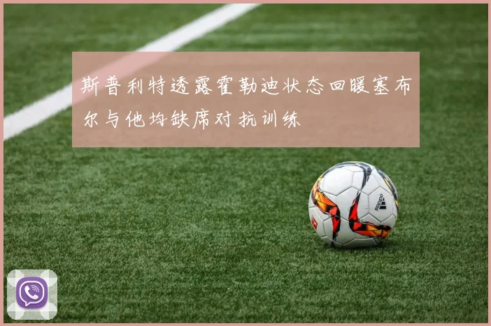 斯普利特透露霍勒迪状态回暖塞布尔与他均缺席对抗训练