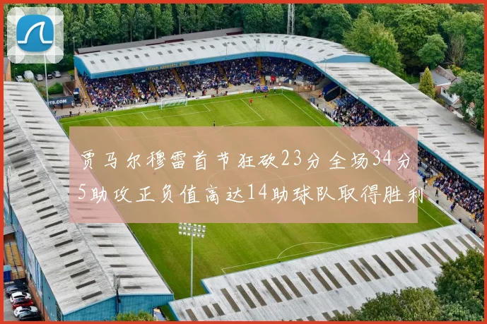 贾马尔穆雷首节狂砍23分全场34分5助攻正负值高达14助球队取得胜利