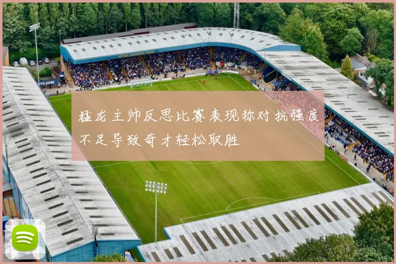 猛龙主帅反思比赛表现称对抗强度不足导致奇才轻松取胜