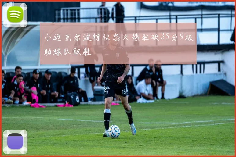 小迈克尔波特状态火热狂砍35分9板助球队取胜