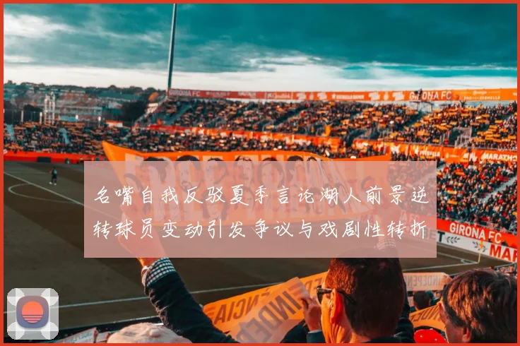 名嘴自我反驳夏季言论湖人前景逆转球员变动引发争议与戏剧性转折