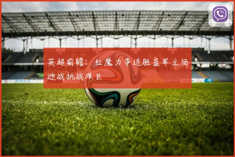 英超前瞻：红魔力争连胜蓝军主场迎战挑战艰巨